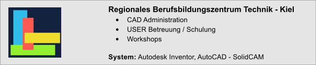 Regionales Berufsbildungszentrum Technik - Kiel �	CAD Administration �	USER Betreuung / Schulung �	Workshops  System: Autodesk Inventor, AutoCAD - SolidCAM